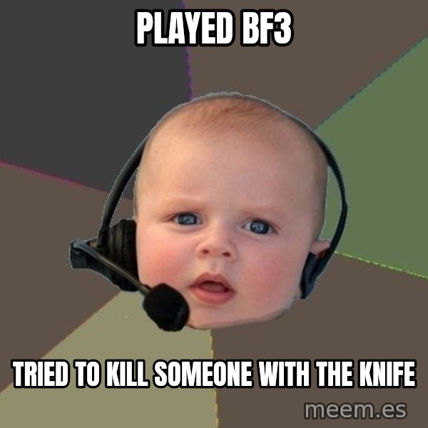FPS N00b meme: played bf3 / tried to kill someone with the knife