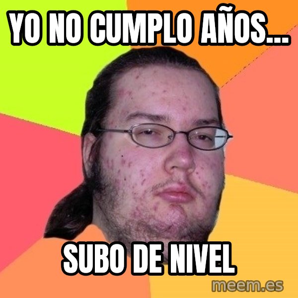 gordo granudo meme: yo no cumplo años... / subo de nivel