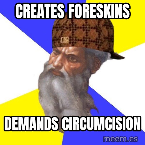 Scumbag God meme: Creates foreskins / demands circumcision