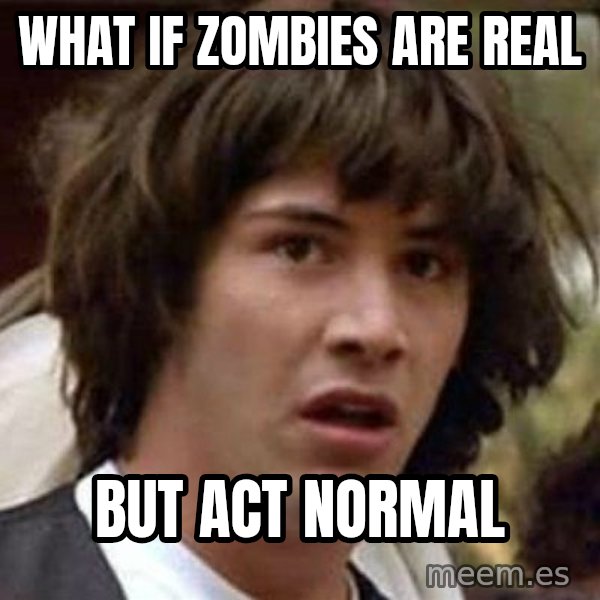 Conspiracy Keanu meme: What if zombies are real / but act normal