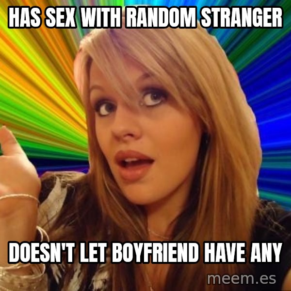 Dumb Blonde meme: Has sex with rANDOM STRANGER / dOESN'T LET BOYFRIEND HAVE ANY