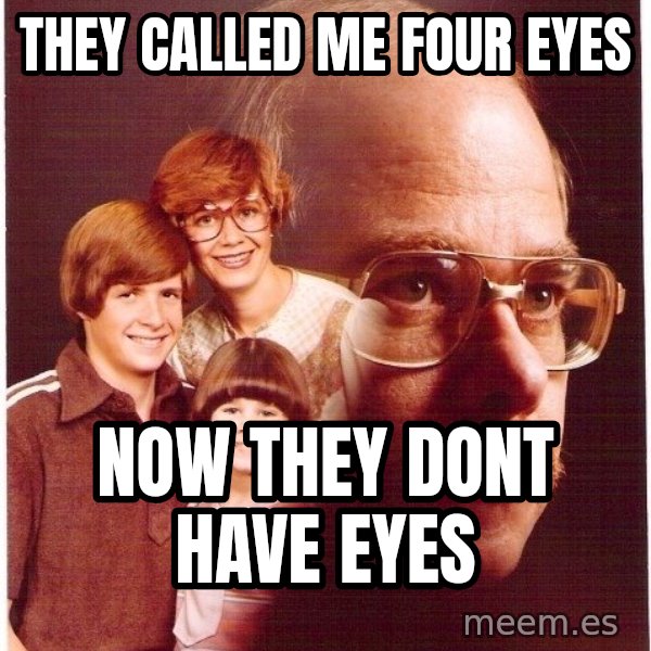 Vengeance Dad meme: They Called Me Four Eyes / Now They Dont Have Eyes