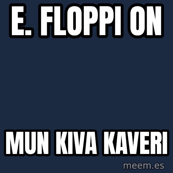 Katainen Perkele meme: E. Floppi  on / mun   kiva    kaveri