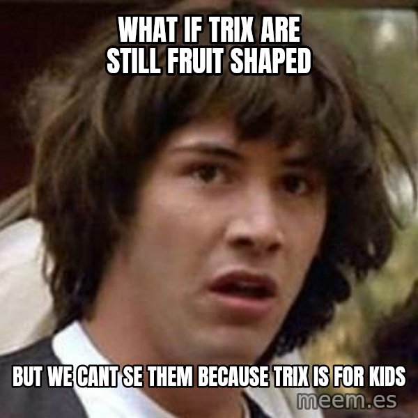 Conspiracy Keanu meme: what if trix are still fruit shaped / but we cant se them because trix is for kids