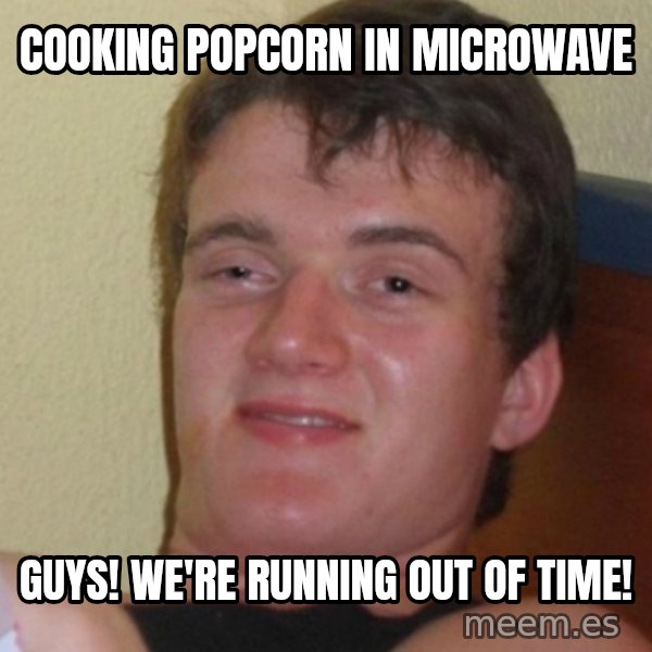 Stoner Stanley meme: Cooking popcorn in microwave / guys! We're running out of time!