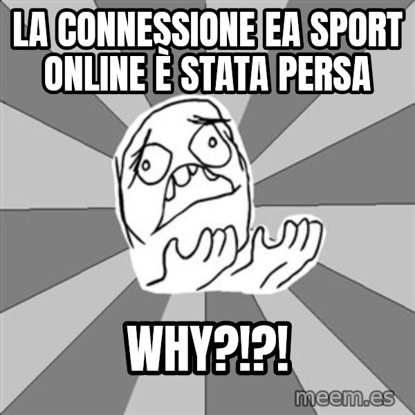 Whyyy??? meme: LA CONNESSIONE EA SPORT ONLINE è STATA PERSA / WHY?!?!