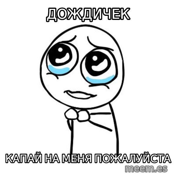 pleaseguy  meme: дождичек / капай на меня пожалуйста