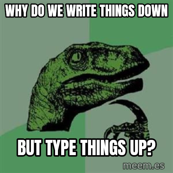 Philosoraptor meme: Why do we write things down / but type things up?