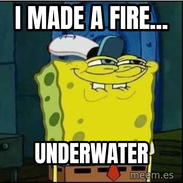Spongebob Face meme: i made a fire... / underwater