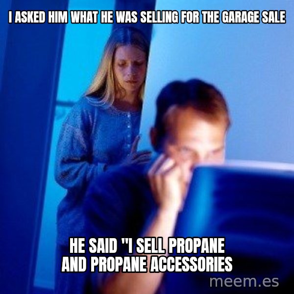 Internet Husband meme: I asked him what he was selling for the garage sale / he said "I sell propane and propane accessories