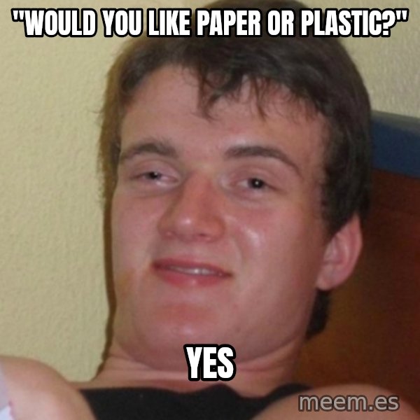 Stoner Stanley meme: "would you like paper or plastic?" / yes