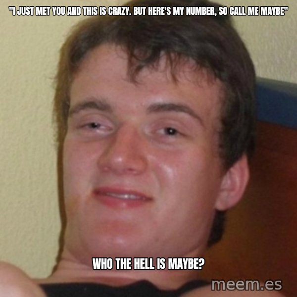 Stoner Guy meme: "I Just Met You and this is crazy. But here's my number, so call me maybe" / who the hell is maybe?