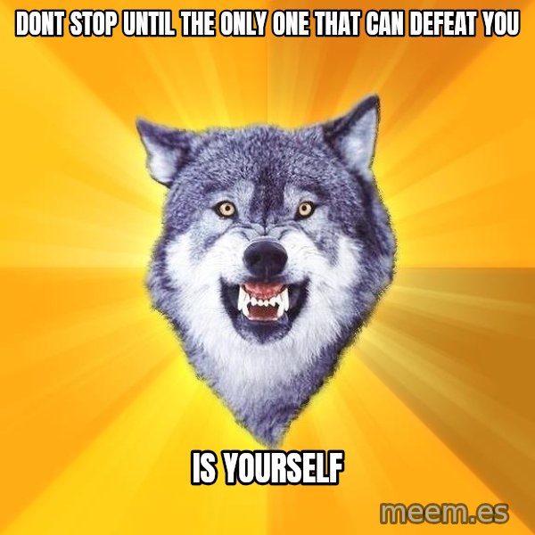 Courage Wolf meme: DONT STOP UNTIL THE ONLY ONE THAT CAN DEFEAT YOU / IS YOURSELF