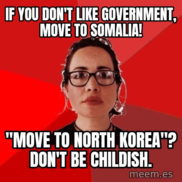 Liberal Douche Garofalo meme: if you don't like government, move to somalia! / "move to north korea"? Don't be childish.