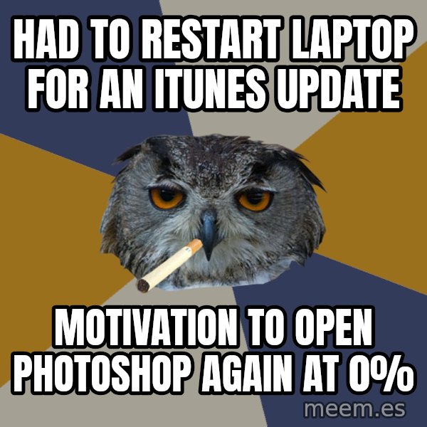Art Student Owl meme: Had to restart laptop for an iTunes update / Motivation to open Photoshop again at 0%