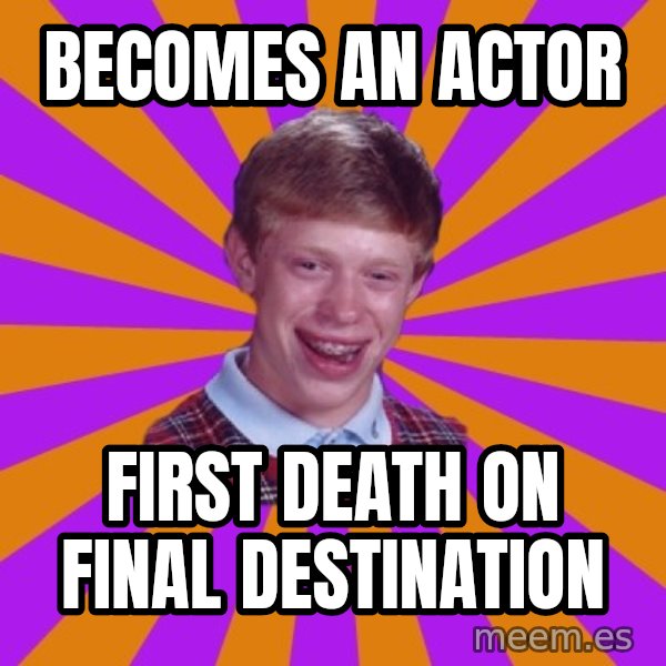 Unlucky Brian Strikes Again meme: Becomes an actor / first death on final destination