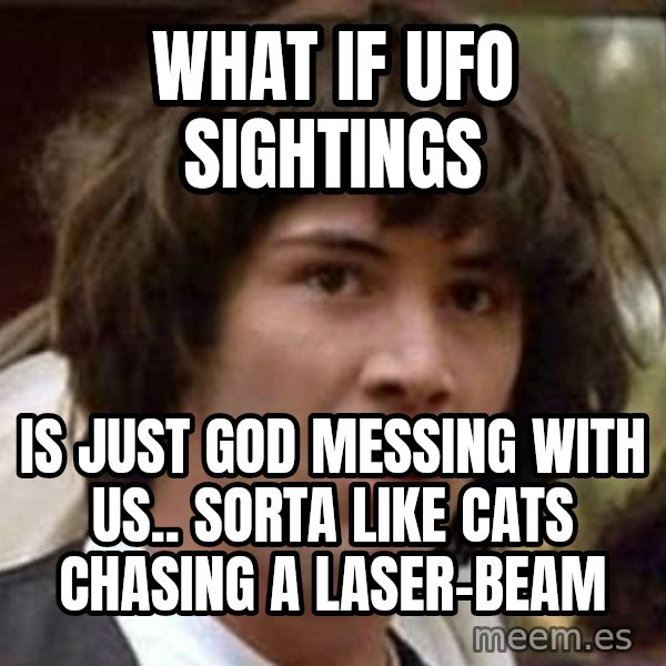 Conspiracy Keanu meme: what if ufo sightings / is just god messing with us.. sorta like cats chasing a laser-beam