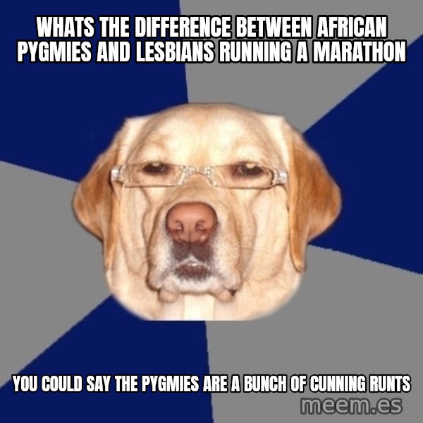 Racist Dog meme: Whats the difference between african pygmies and lesbians running a marathon / you could say the pygmies are a bunch of cunning runts