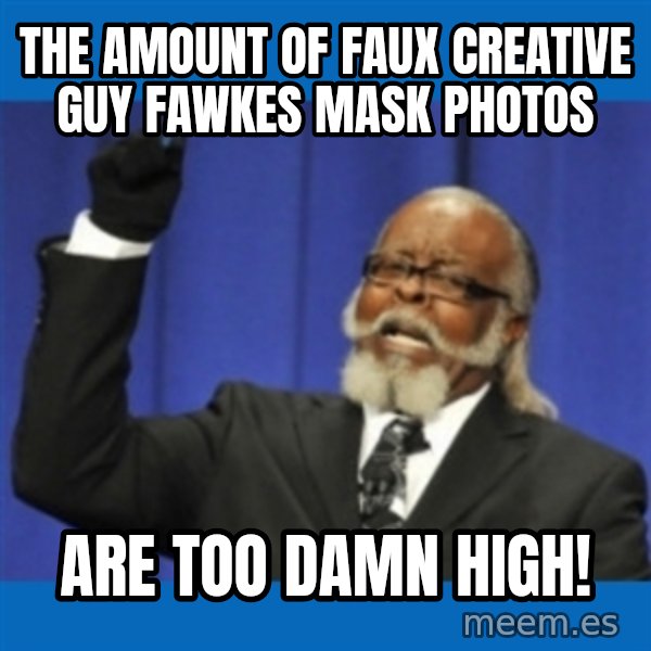 Too damn high meme: tHE AMOUNT OF FAUX CREATIVE GUY FAWKES MASK PHOTOS / ARE TOO DAMN HIGH!