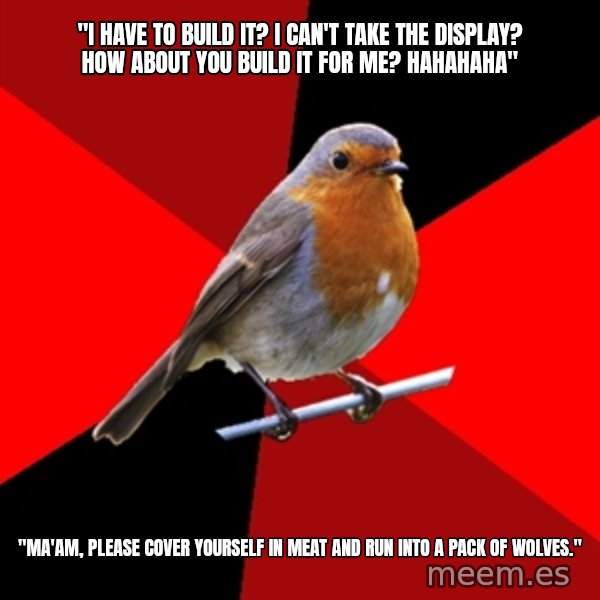 Retail Robin meme: "I have to build it? I can't take the display? how about you build it for me? hahahaha" / "ma'am, please cover yourself in meat and run into a pack of wolves."