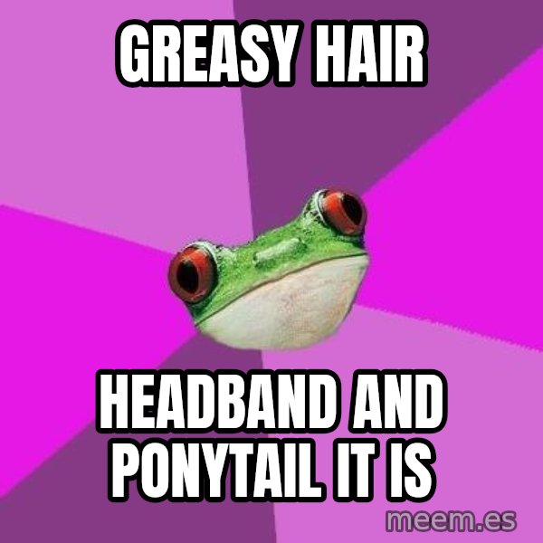 Foul Bachelorette Frog meme: greasy hair / headband and ponytail it is