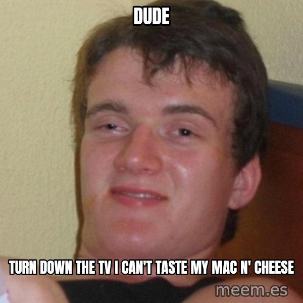 Stoner Stanley meme: dude / turn down the tv i can't taste my mac N' cheese