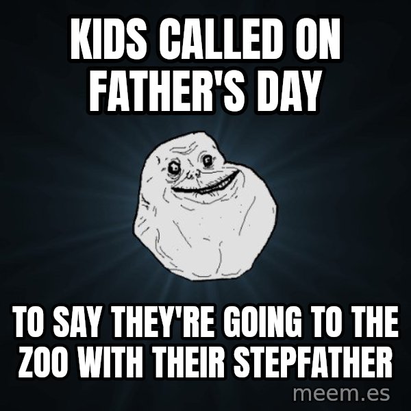 Forever Alone meme: Kids called on father's day / to say they're going to the zoo with their stepfather