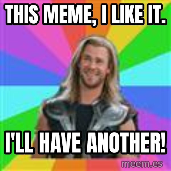 Overly Accepting Thor meme: This meme, I like it. / I'll have another!