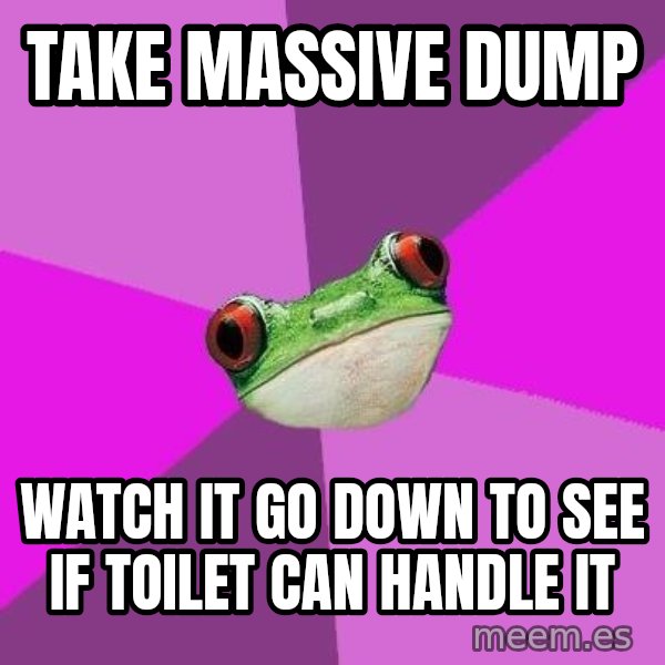Foul Bachelorette Frog meme: take massive dump / watch it go down to see if toilet can handle it