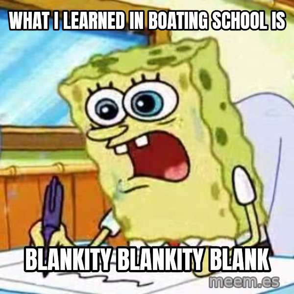 Spongebob What I Learned In Boating School Is meme: What i LEARNED in boating school is / Blankity blankity blank