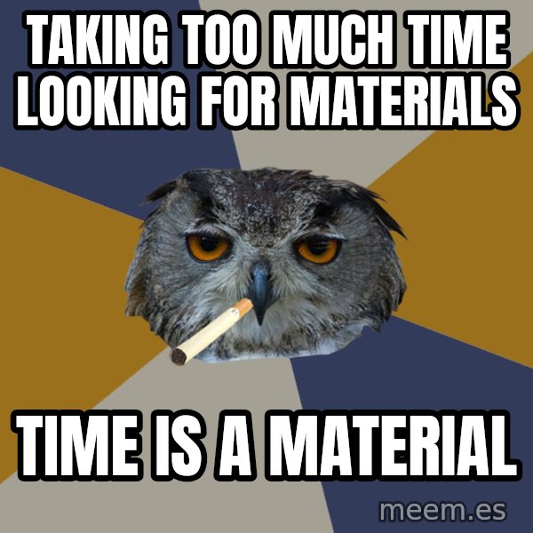 Art Student Owl meme: taking too much time looking for materials / time is a material