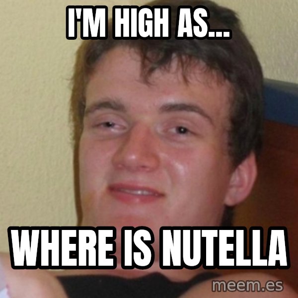 Stoner Stanley meme: i'm high as... / where is nutella