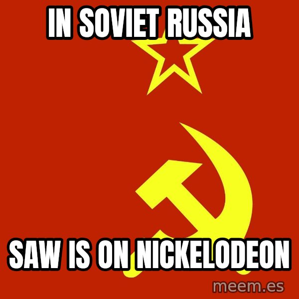 In Soviet Russia meme: In soviet russia / saw is on nickelodeon