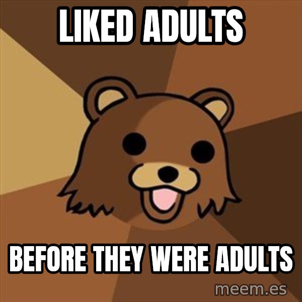 Pedobear meme: liked adults / before they were adults