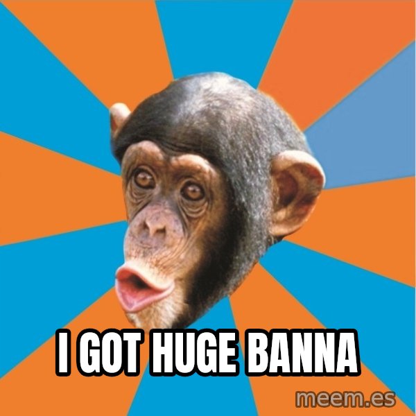 Stupid Monkey meme: i got huge banna