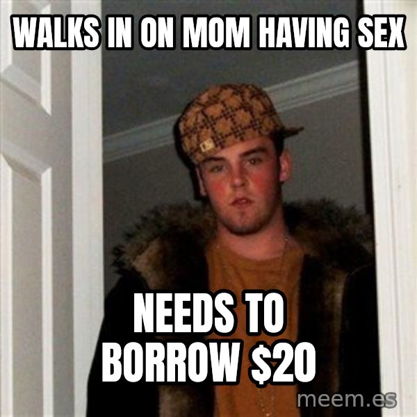 Scumbag Steve meme: walks in on mom having sex / needs to borrow $20