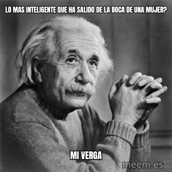 Albert Einstein meme: Lo mas inteligente que ha salido de la boca de una mujer? / mi verga