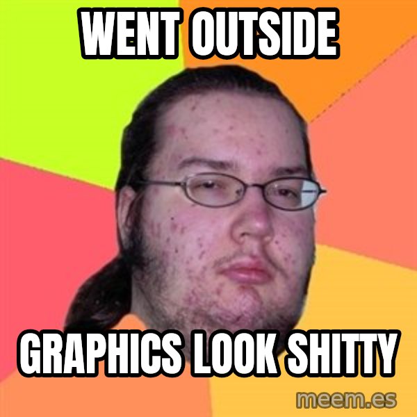 Butthurt Dweller meme: went outside / graphics look shitty