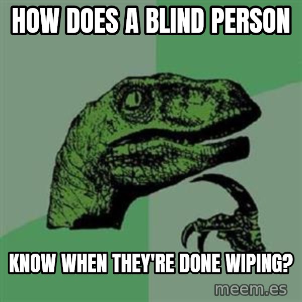 Philosoraptor meme: How does a blind person / know when they're done wiping?