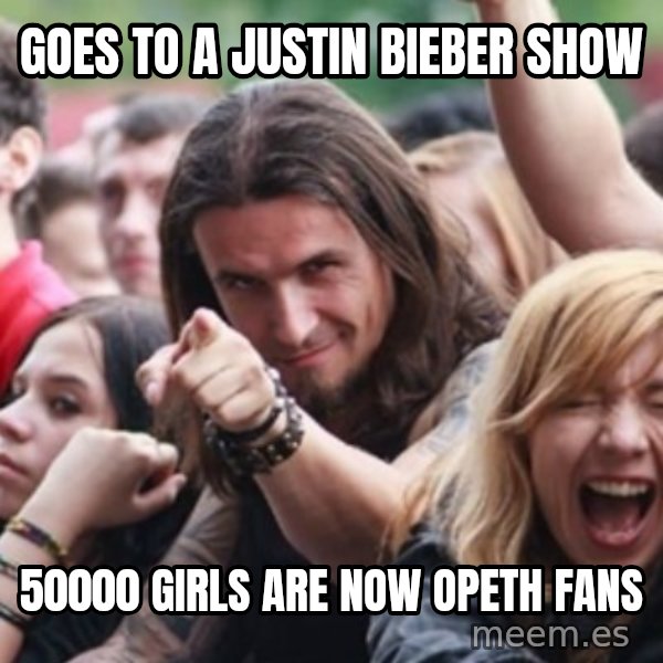 Ridiculously Photogenic Metalhead meme: GOES TO A JUSTIN BIEBER SHOW / 50000 GIRLS ARE NOW OPETH FANS