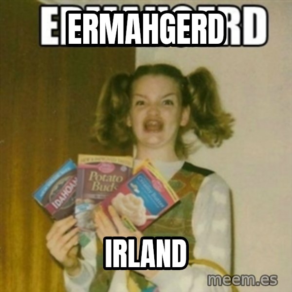 Ermahgerd meme: ERMAHGERD / IRLAND