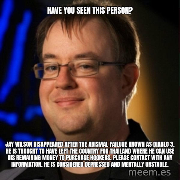 Jay Wilson Diablo 3 meme: Have you seen this person? / Jay wilson disappeared after the abismal failure known as diablo 3. He is thought to have left the country for thailand where he can use his remaining money to purchase hookers. Please contact with any information. He is considered depressed and mentally unstable.