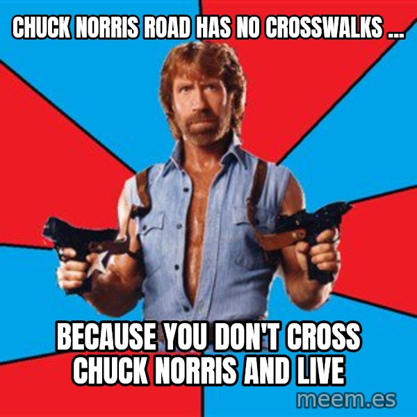 Chuck Norris  meme: chuck norris road has no crosswalks ... / because you don't cross chuck norris and live