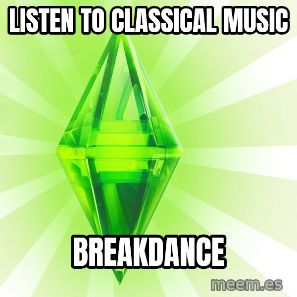Sims meme: Listen to classical music / breakdance