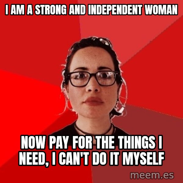 Liberal Douche Garofalo meme: I am a strong and independent woman / now pay for the things I need, I can't do it myself