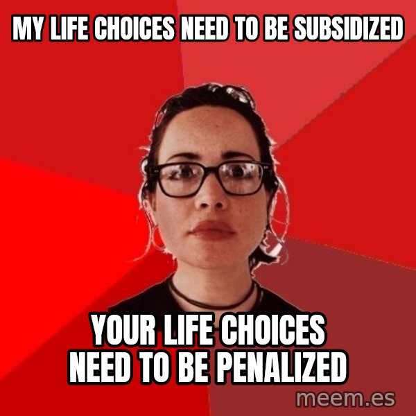 Liberal Douche Garofalo meme: my life choices need to be subsidized / your life choices need to be penalized