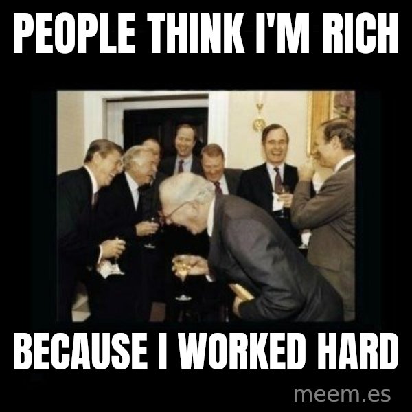 Rich Men Laughing meme: people think i'm rich / because i worked hard