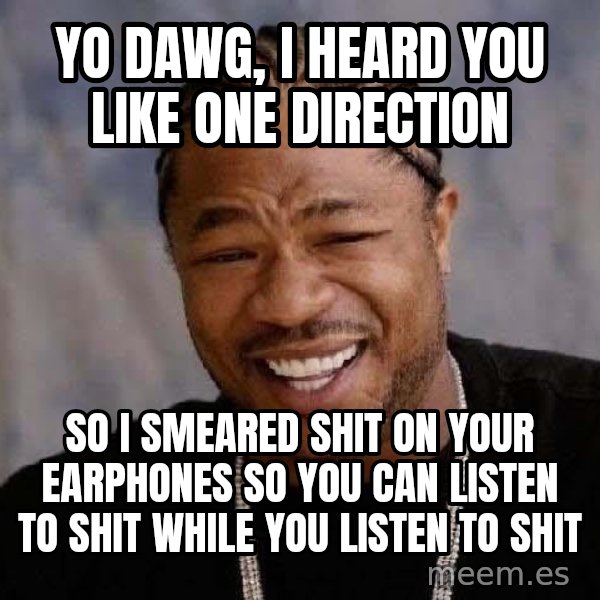 Yo Dawg meme: yo dawg, i heard you like one direction / so i smeared shit on your earphones so you can listen to shit while you listen to shit