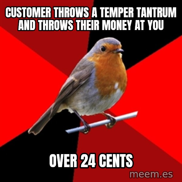Retail Robin meme: customer throws a temper tantrum and throws their money at you / over 24 cents