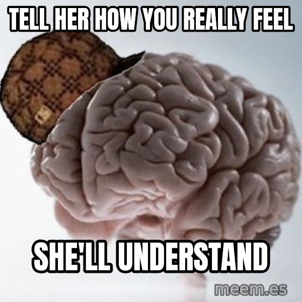 Scumbag Brain meme: Tell her how you really feel / she'll understand